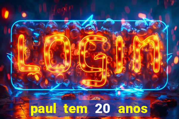 paul tem 20 anos de idade